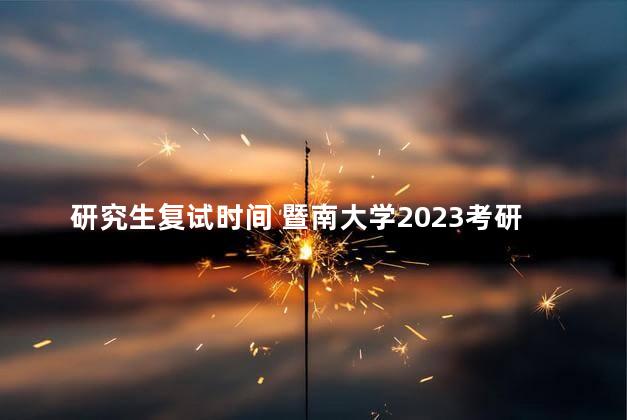 研究生复试时间 暨南大学2023考研复试